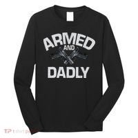 Armed And Dadly Funny Deadly Father Gift For Fathers Day Long Sleeve Shirt thumb 0