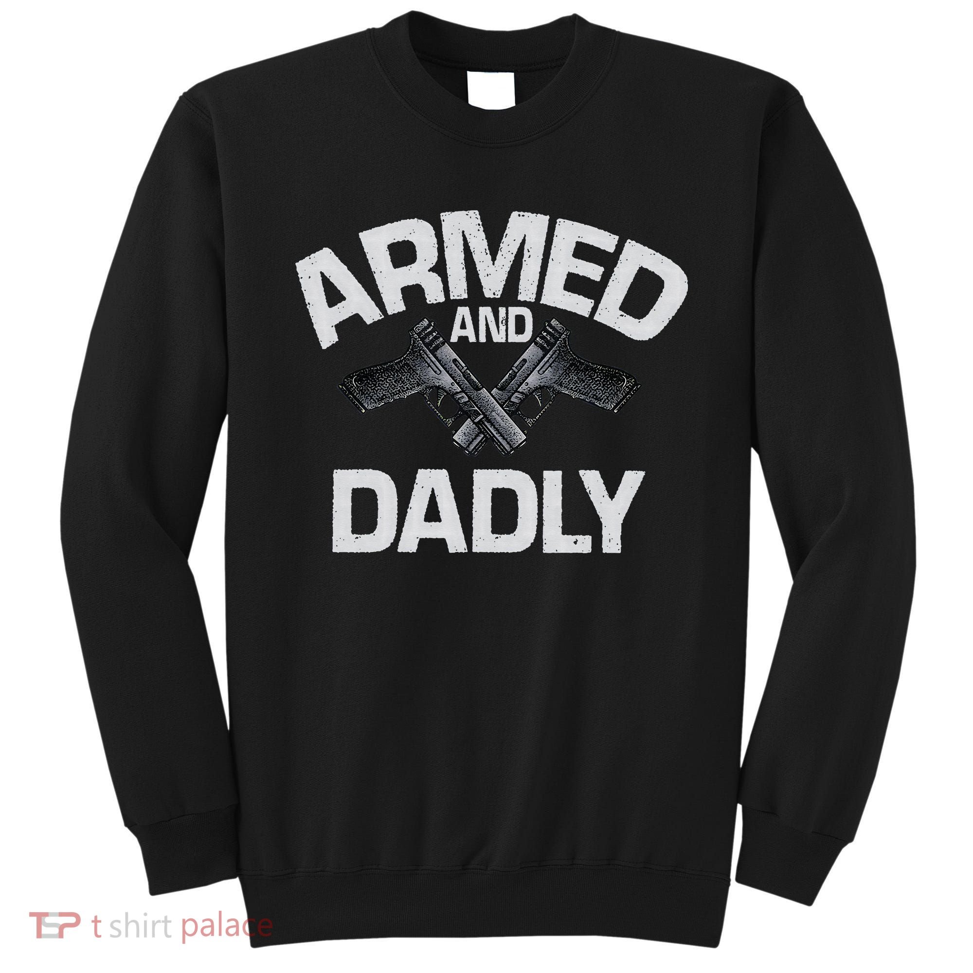 Armed And Dadly Funny Deadly Father Gift For Fathers Day Sweatshirt