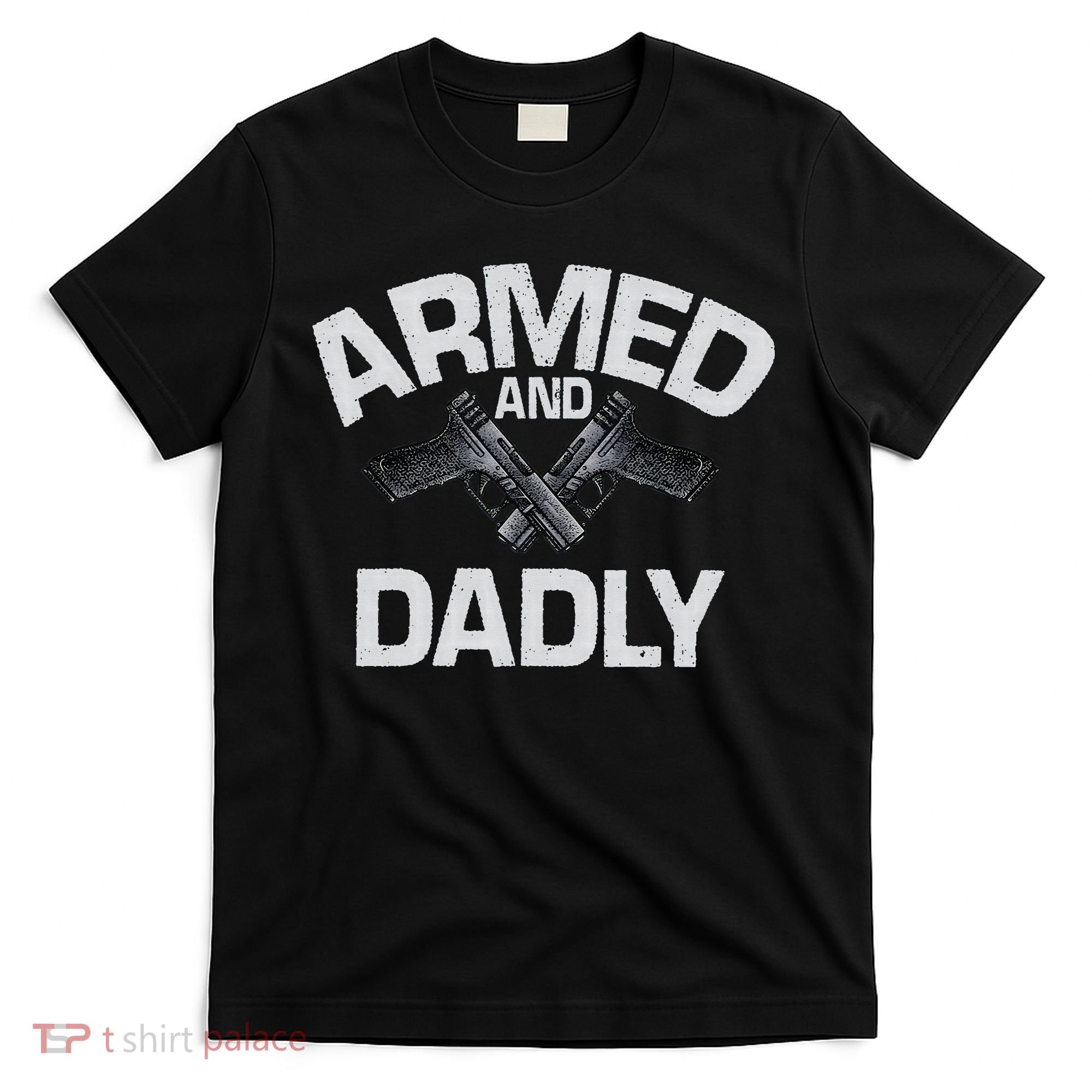 Armed And Dadly Funny Deadly Father Gift For Fathers Day T-Shirt