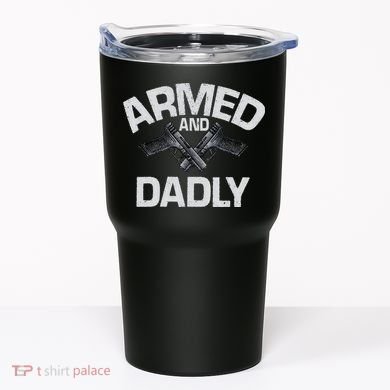 Armed And Dadly Funny Deadly Father Gift For Fathers Day Tumbler