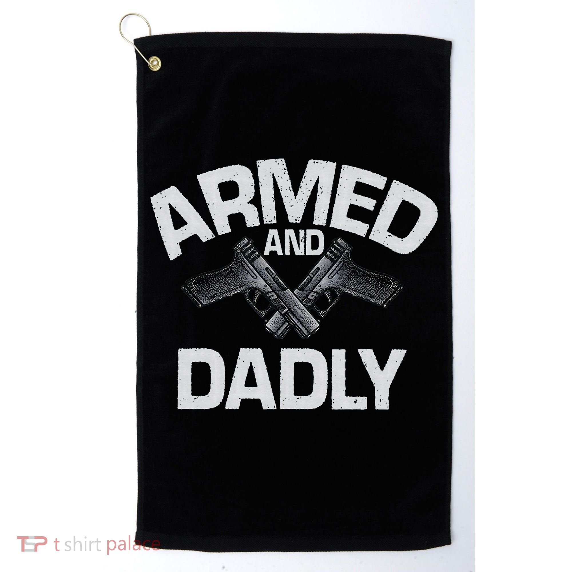 Armed And Dadly Funny Deadly Father Gift For Fathers Day Golf Towel