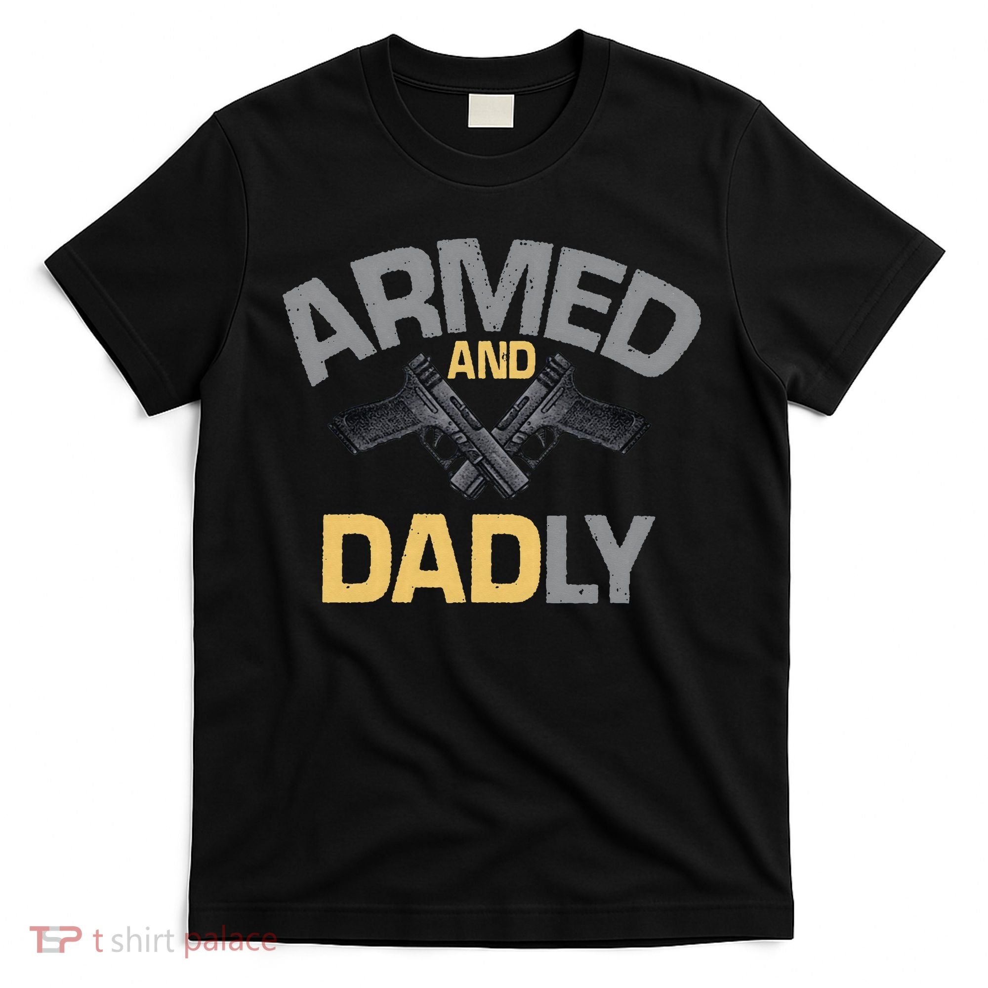 Armed And Dadly Funny Deadly Father Gift For Fathers Day T-Shirt