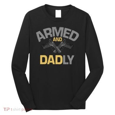 Armed And Dadly Deadly Father For Fathers Day Long Sleeve Shirt