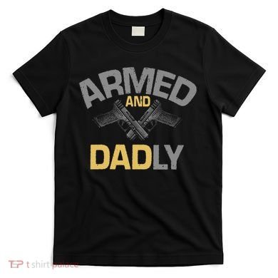 Armed And Dadly Deadly Father For Fathers Day T-Shirt