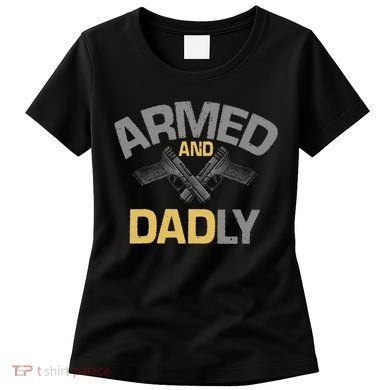 Armed And Dadly Deadly Father For Fathers Day Women's T-Shirt