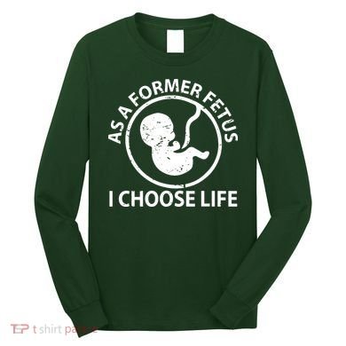 As A Former Fetus I Choose Pro Life Long Sleeve Shirt