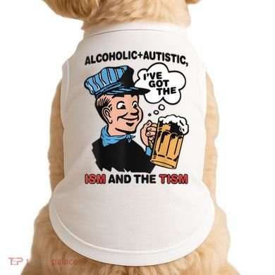 Alcoholic + Autistic IVe Got The Ism And The Tism Funny Doggie Tank