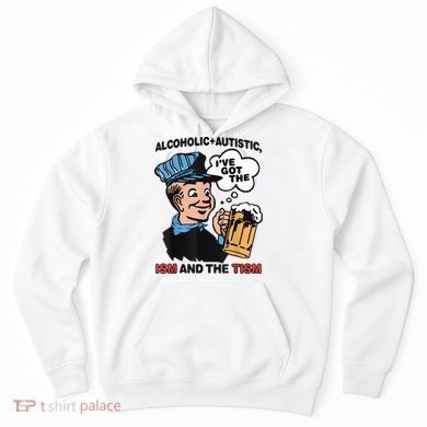 Alcoholic + Autistic IVe Got The Ism And The Tism Funny Hoodie