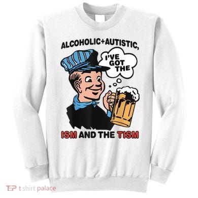 Alcoholic + Autistic IVe Got The Ism And The Tism Funny Sweatshirt