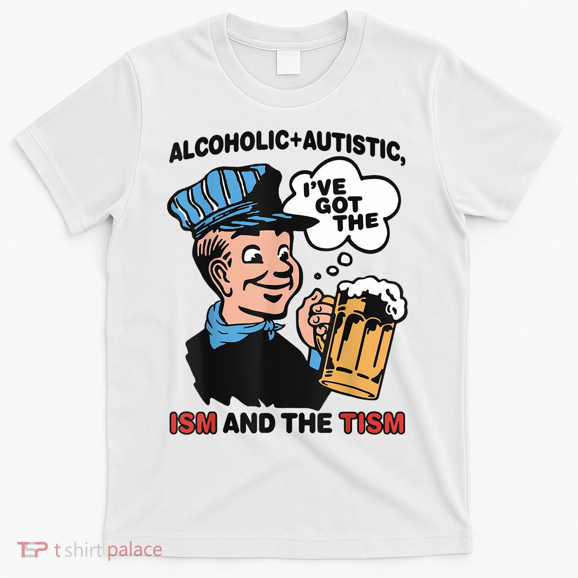 Alcoholic + Autistic IVe Got The Ism And The Tism Funny T-Shirt