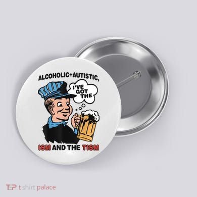 Alcoholic + Autistic IVe Got The Ism And The Tism Funny Button