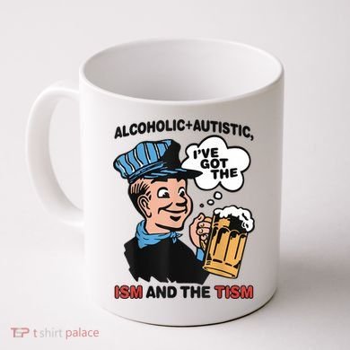 Alcoholic + Autistic IVe Got The Ism And The Tism Funny Coffee Mug