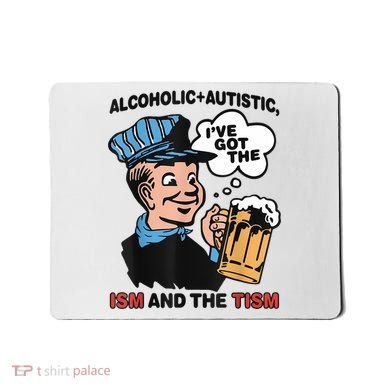 Alcoholic + Autistic IVe Got The Ism And The Tism Funny Mousepad
