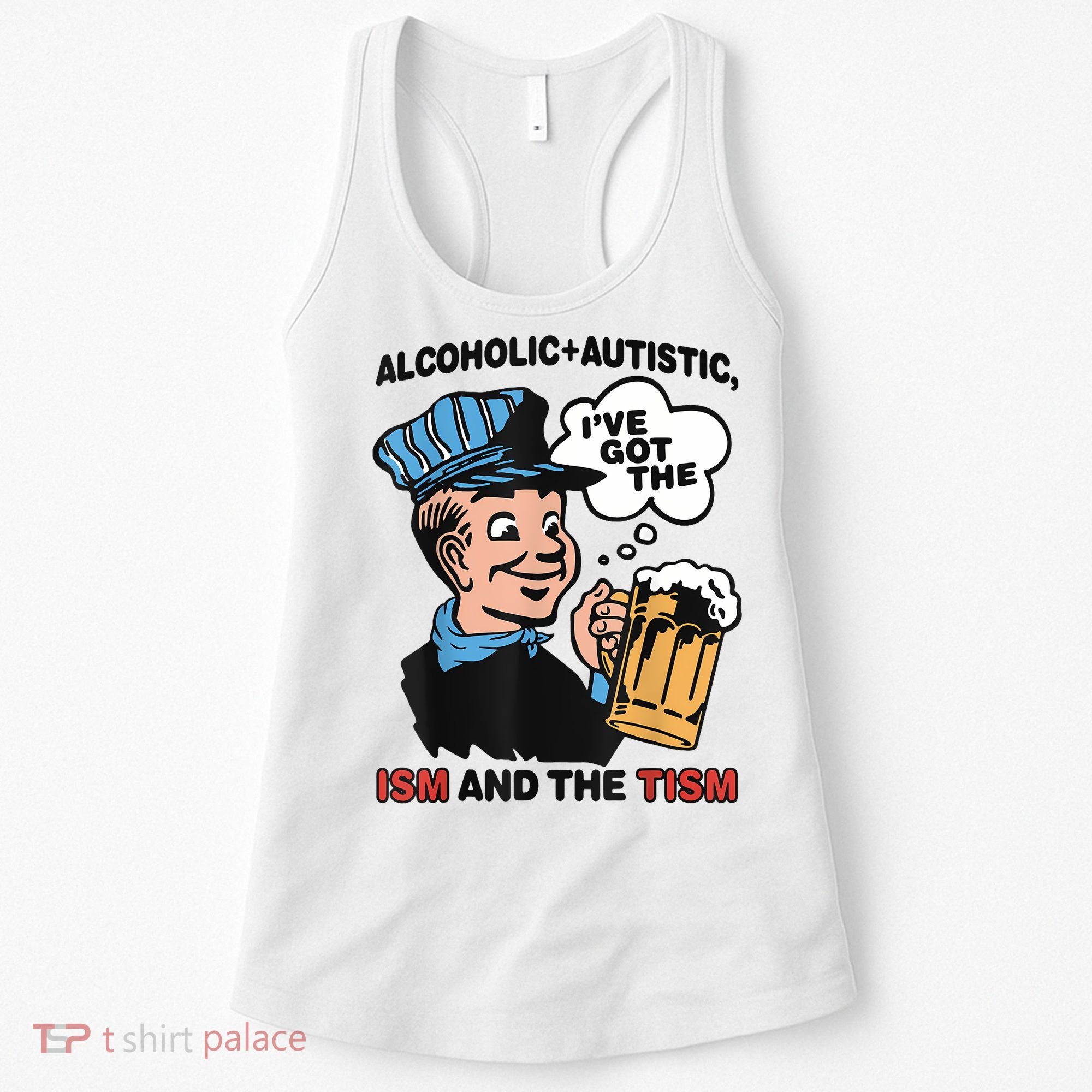 Alcoholic + Autistic IVe Got The Ism And The Tism Funny Women's Tank Top