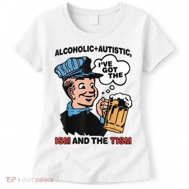 Alcoholic + Autistic IVe Got The Ism And The Tism Funny Women's T-Shirt