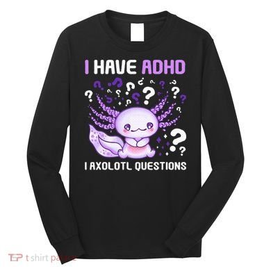 Adhd Awareness I Axolotol Questions Long Sleeve Shirt