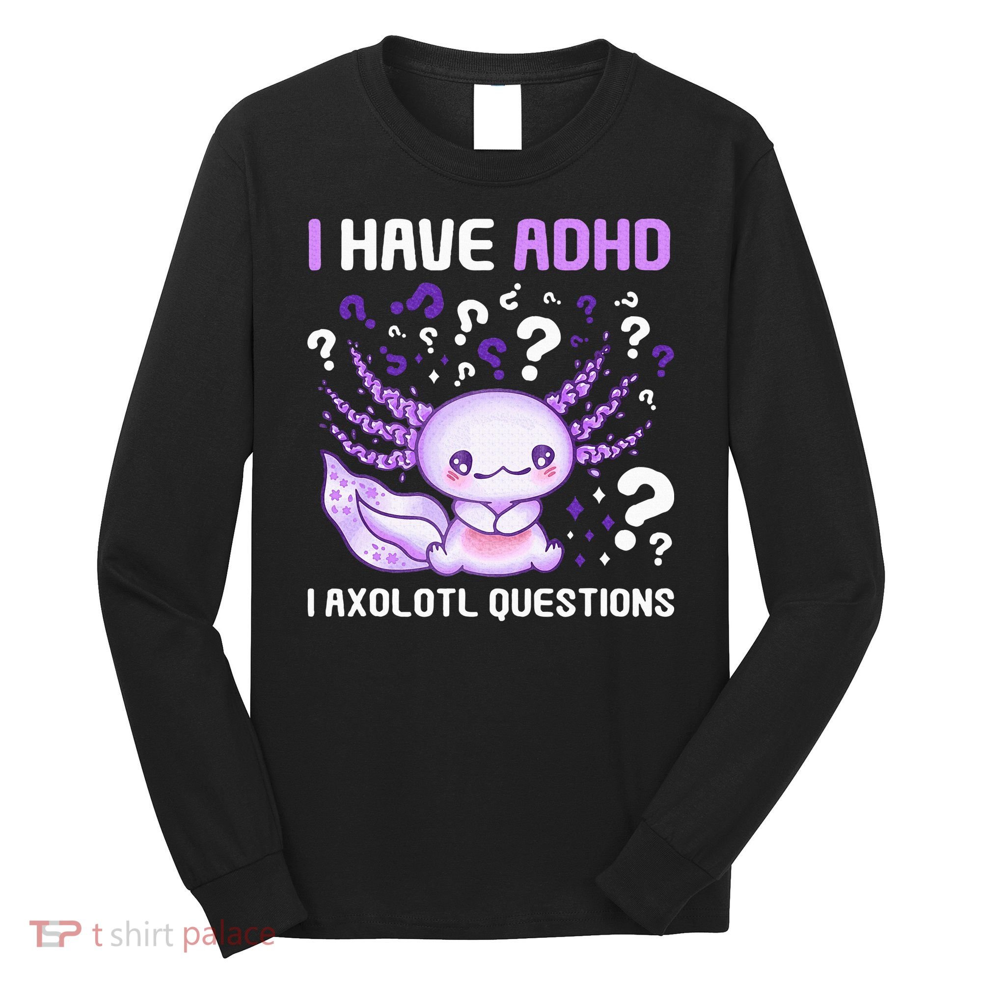 Adhd Awareness I Axolotol Questions Long Sleeve Shirt