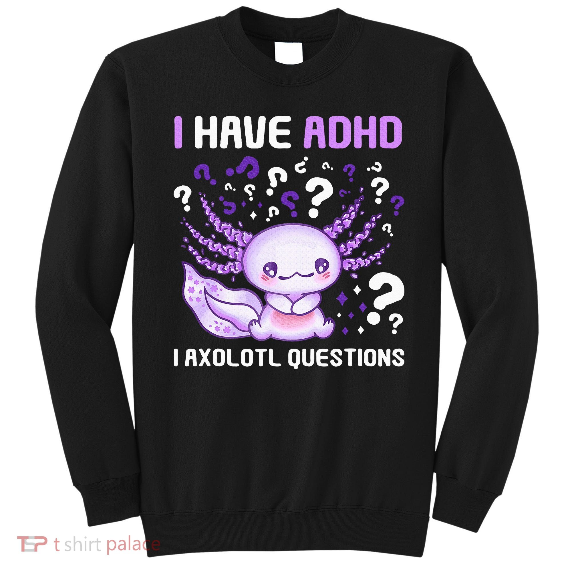 Adhd Awareness I Axolotol Questions Sweatshirt