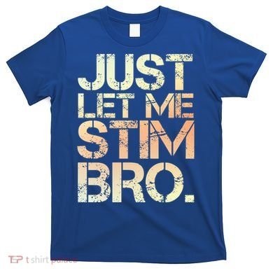 Autism Awareness Just Let Me Stim Bro Cute Gift T-Shirt