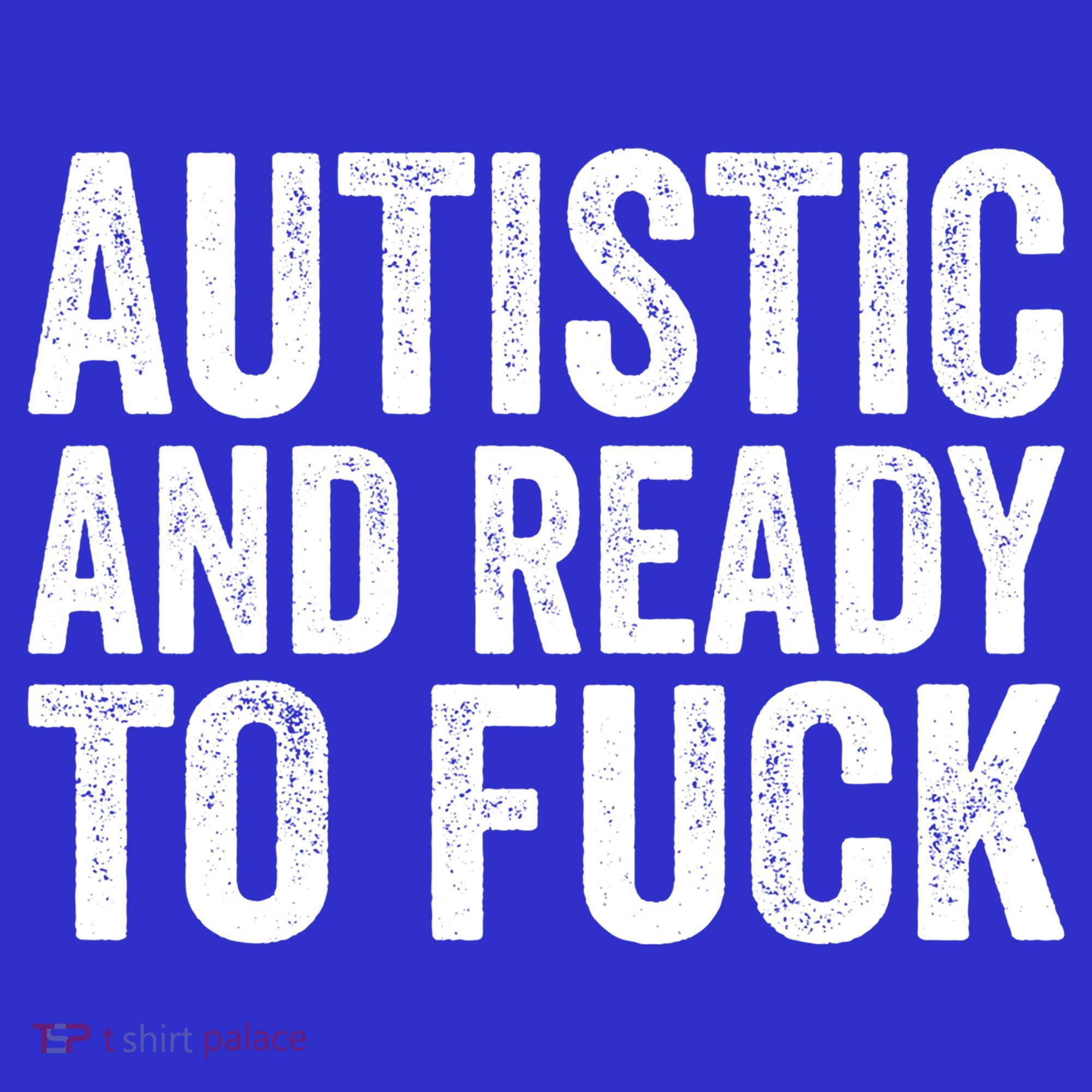 Autistic And Ready To Fuck Autism Awareness Funny Saying Gift T-Shirt