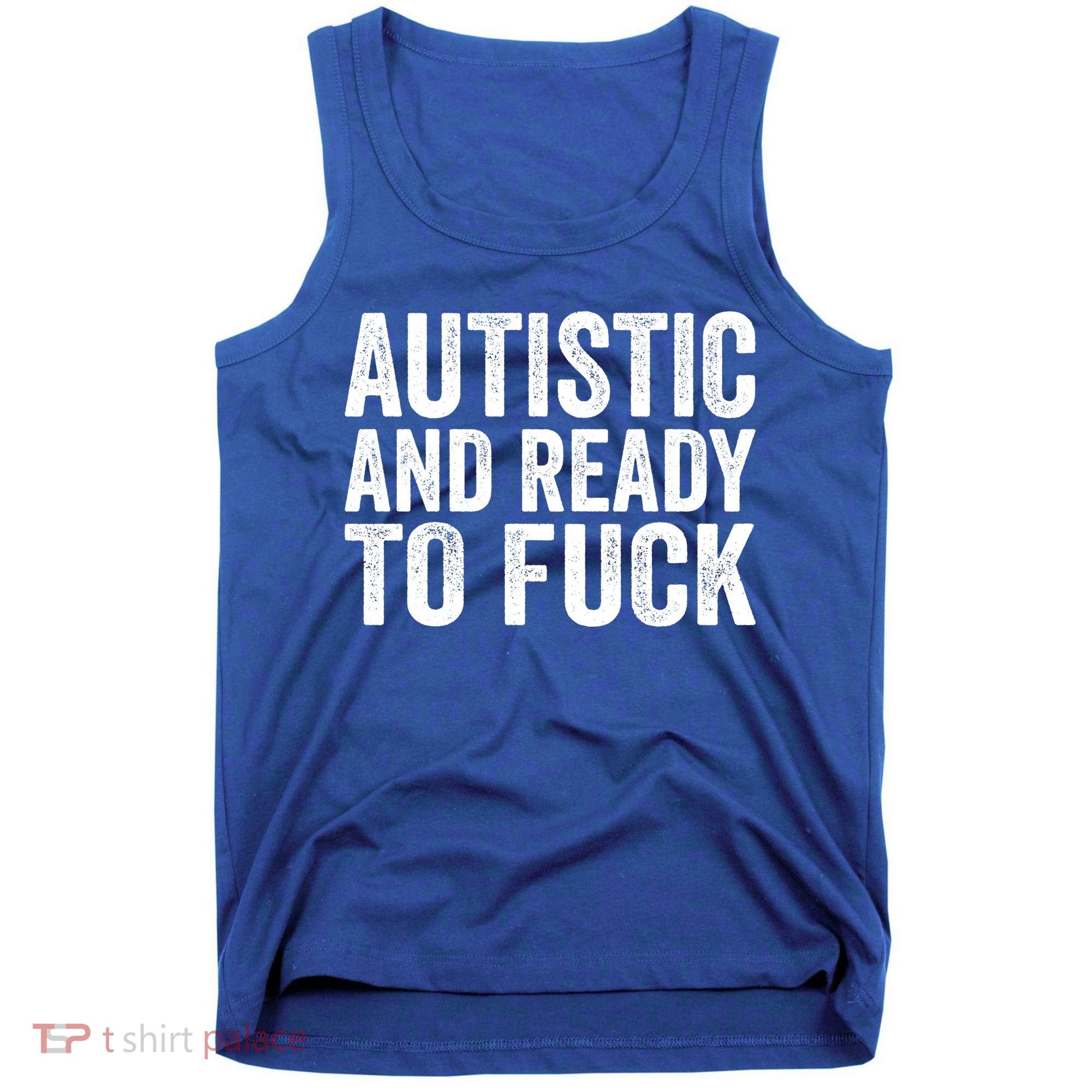 Autistic And Ready To Fuck Autism Awareness Funny Saying Gift Tank Top
