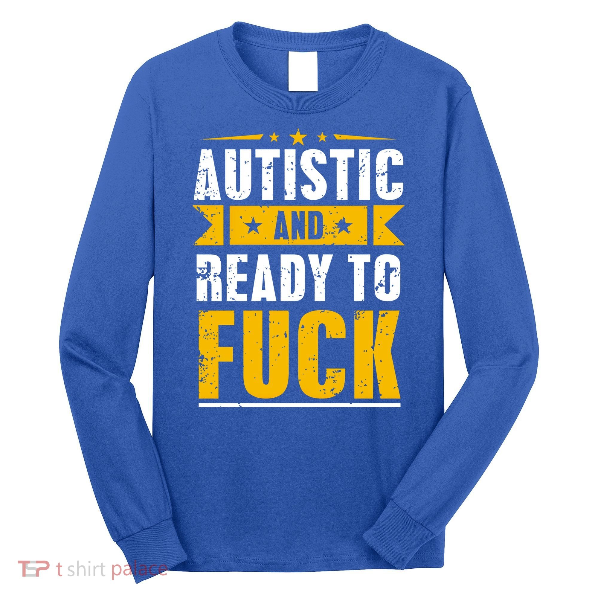 Autistic And Ready To Fuck Funny Autism Gift Long Sleeve Shirt