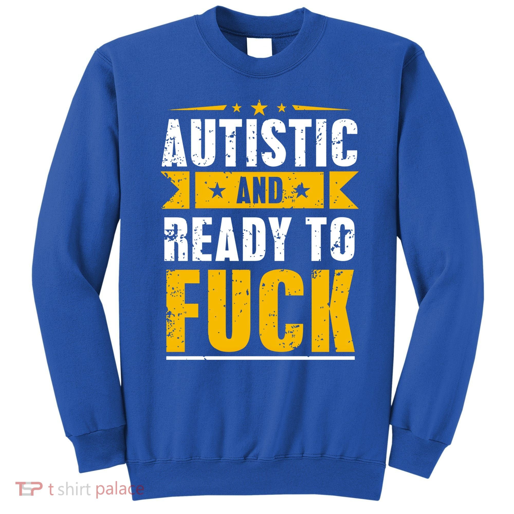 Autistic And Ready To Fuck Funny Autism Gift Sweatshirt