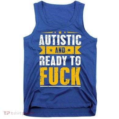 Autistic And Ready To Fuck Funny Autism Gift Tank Top