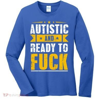 Autistic And Ready To Fuck Funny Autism Gift Women's Long Sleeve Shirt