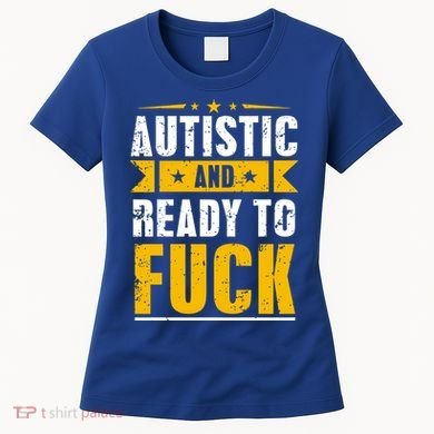 Autistic And Ready To Fuck Funny Autism Gift Women's T-Shirt