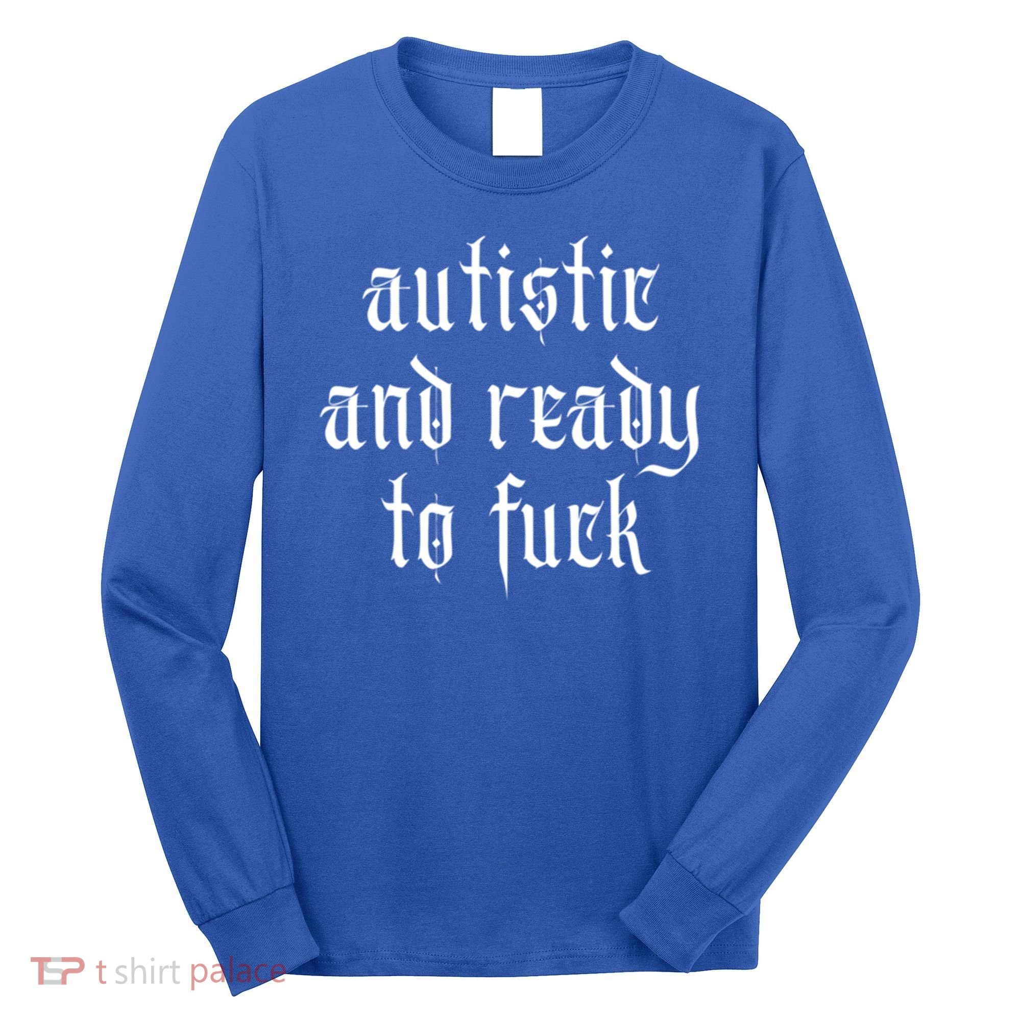 Autistic And Ready To Fuck Goth Autism Tism Punk Grunge Great Gift Long Sleeve Shirt