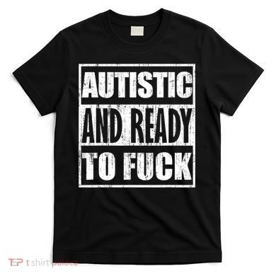 Autistic And Ready To Fuck Sarcasm Funny Quotes T-Shirt