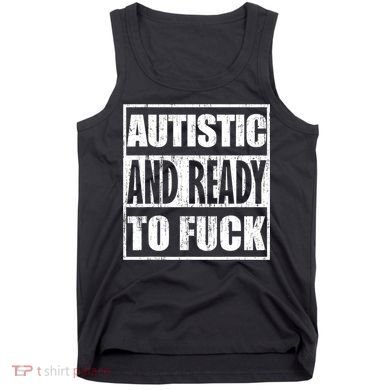 Autistic And Ready To Fuck Sarcasm Funny Quotes Tank Top
