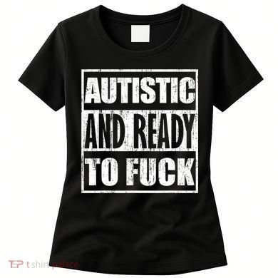 Autistic And Ready To Fuck Sarcasm Funny Quotes Women's T-Shirt