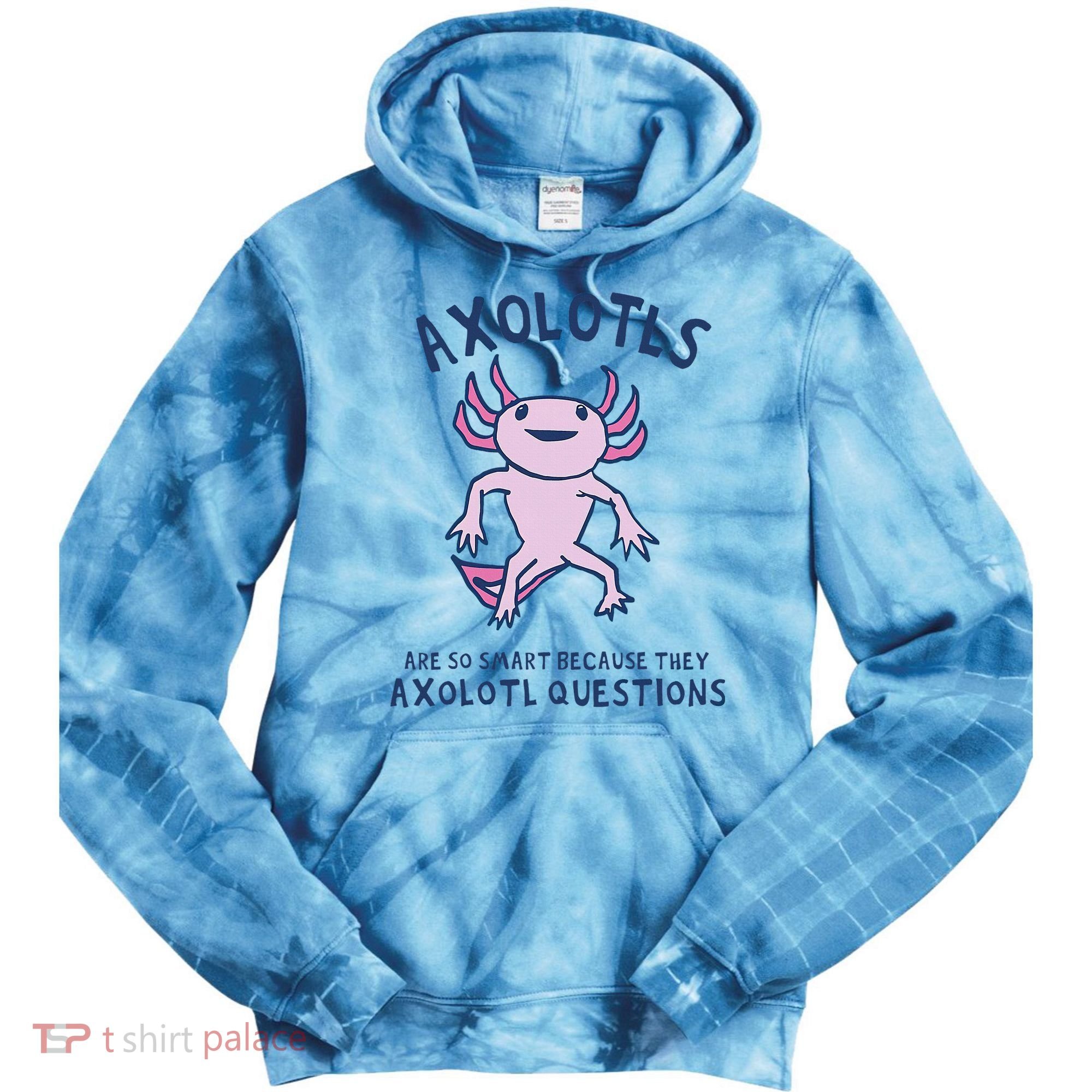 Axolotls Are So Smart Because They Axolotl Questions Tie Dye Hoodie
