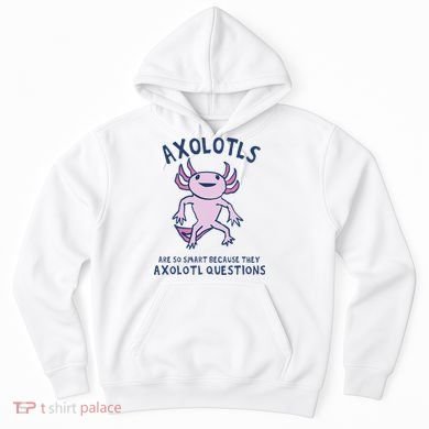 Axolotls Are So Smart Because They Axolotl Questions Hoodie