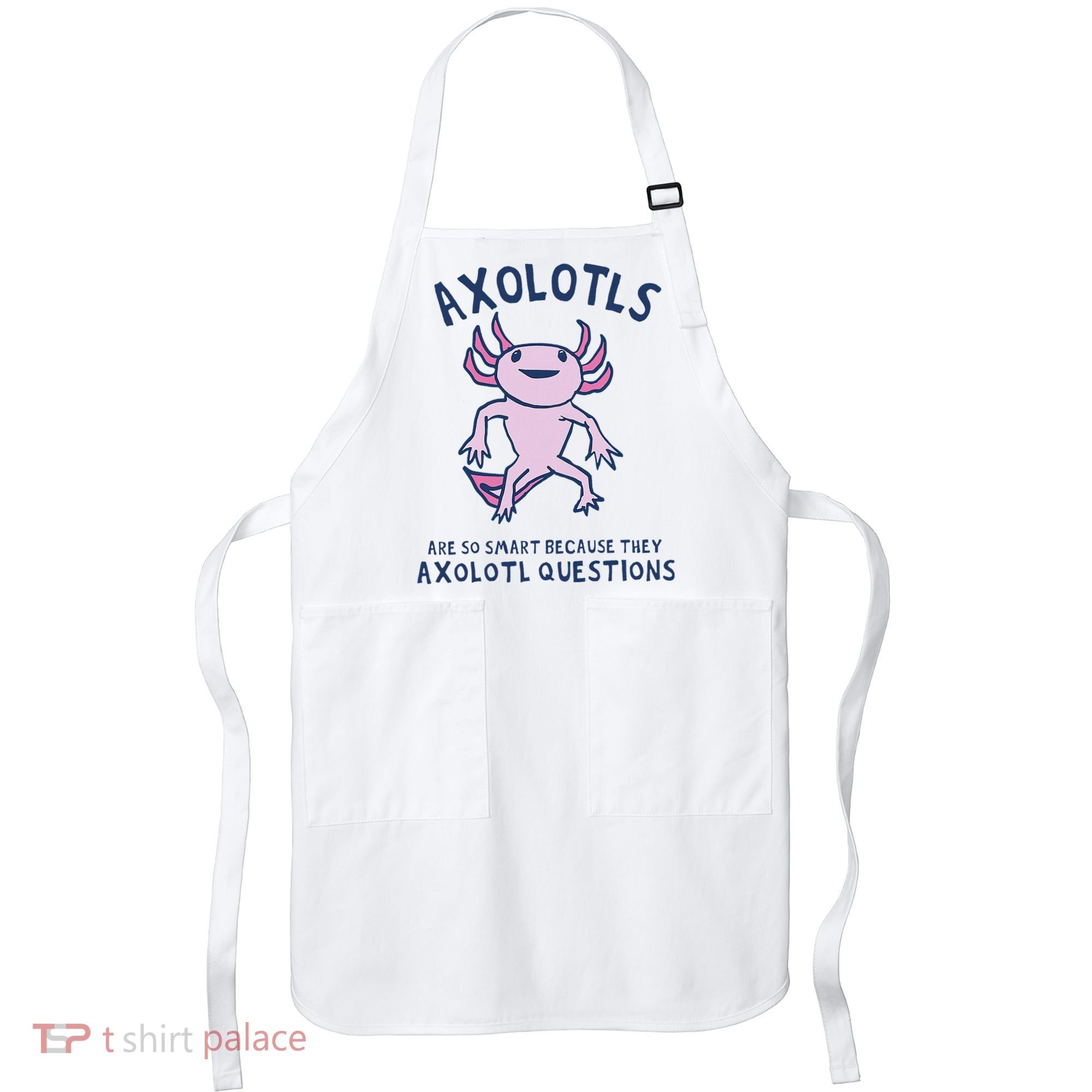 Axolotls Are So Smart Because They Axolotl Questions Apron