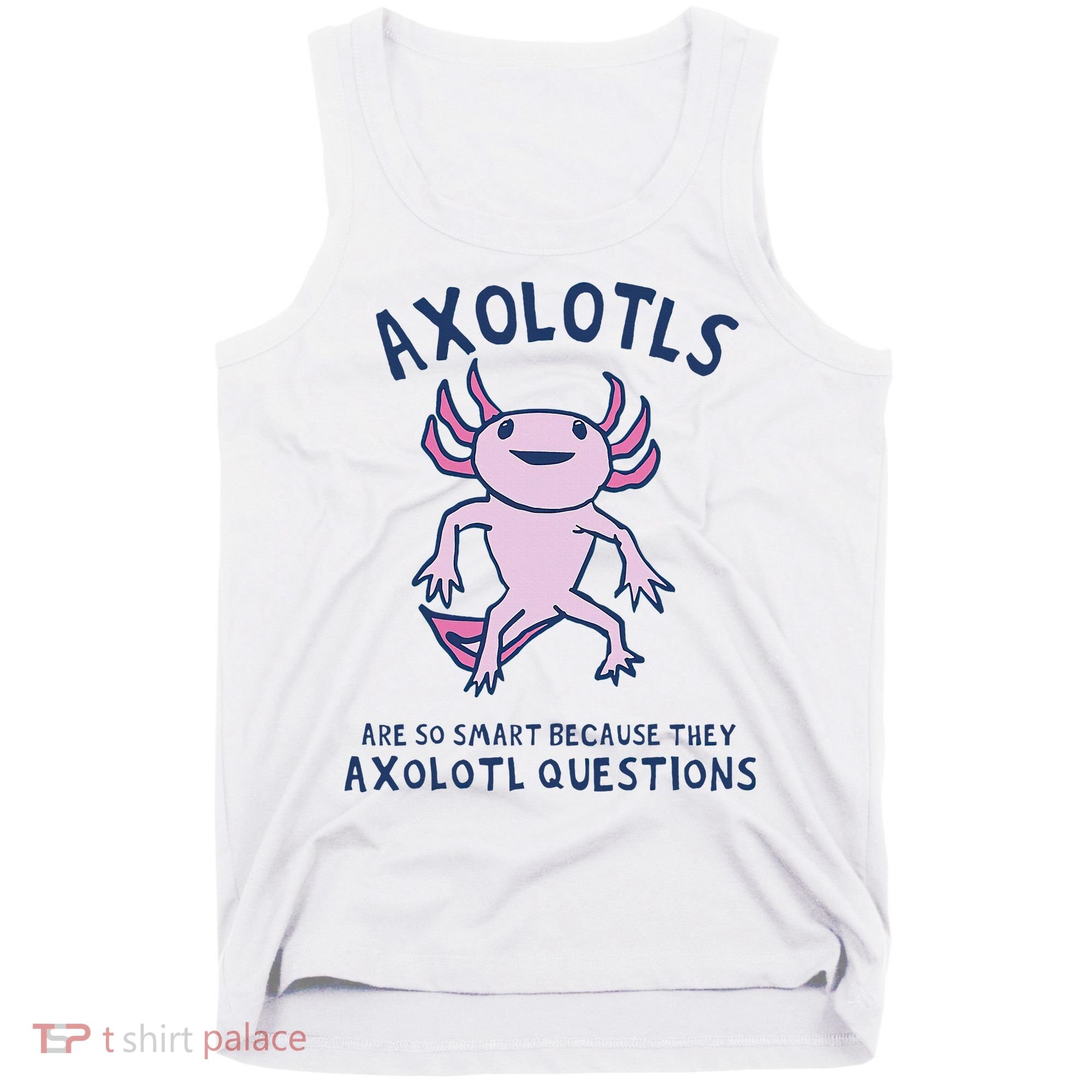 Axolotls Are So Smart Because They Axolotl Questions Tank Top