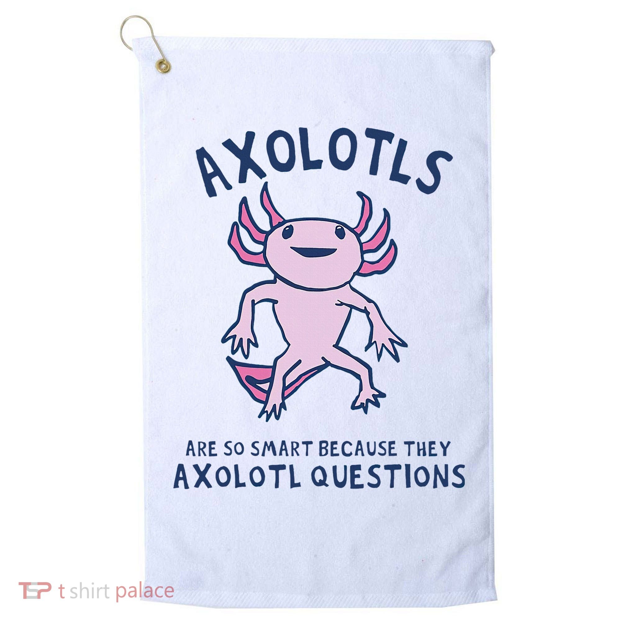 Axolotls Are So Smart Because They Axolotl Questions Golf Towel