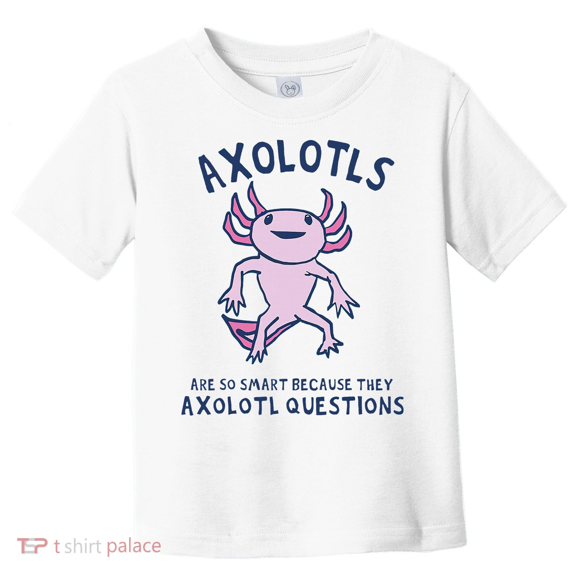 Axolotls Are So Smart Because They Axolotl Questions Toddler T-Shirt