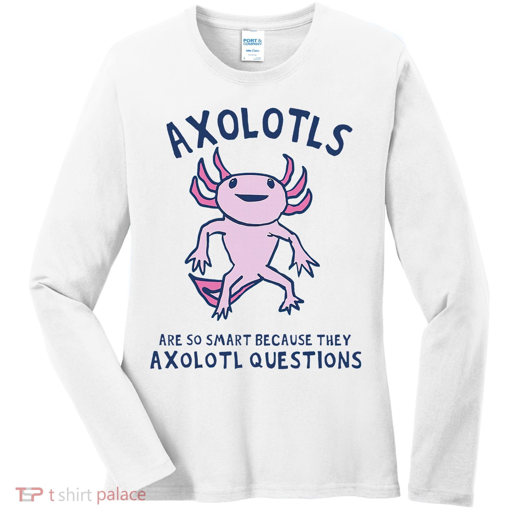 Axolotls Are So Smart Because They Axolotl Questions Women's Long Sleeve Shirt