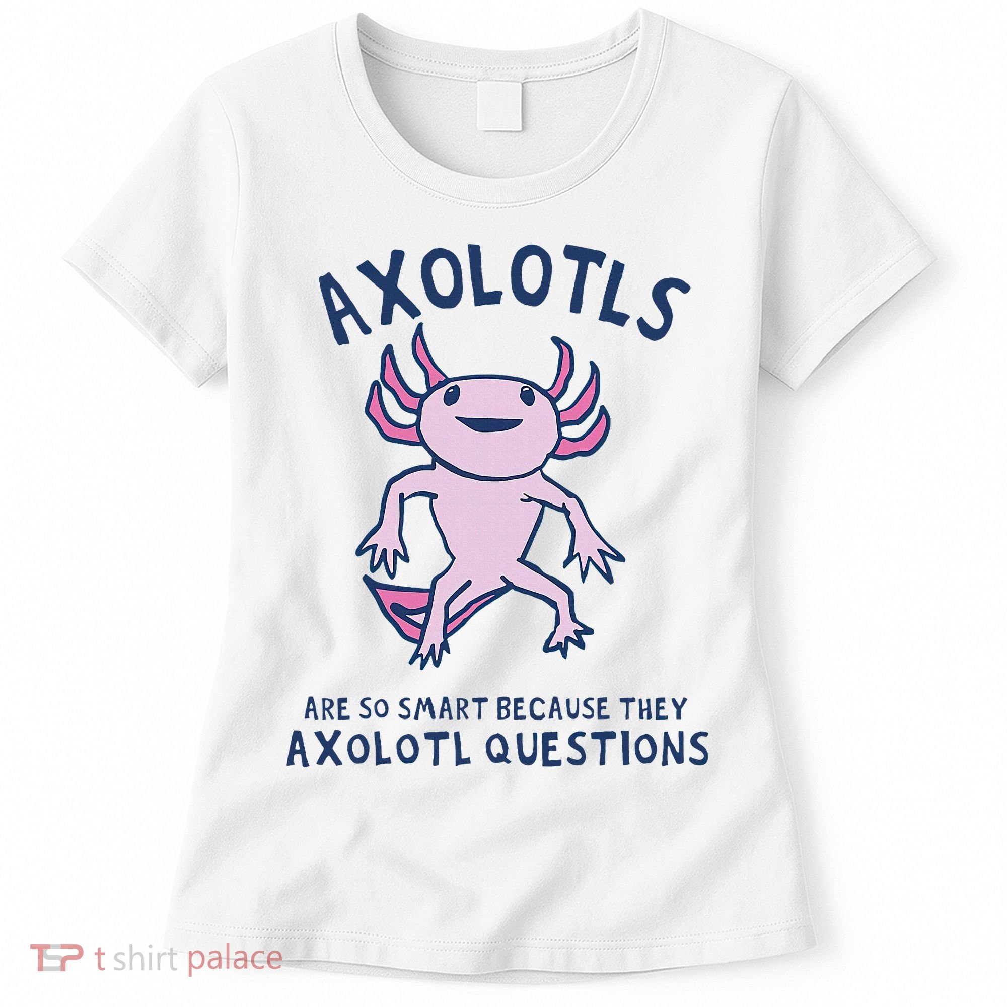Axolotls Are So Smart Because They Axolotl Questions Women's T-Shirt