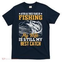 After All These Years Of Fishing My Wife Is Still My Best Catch T-Shirt thumb 0