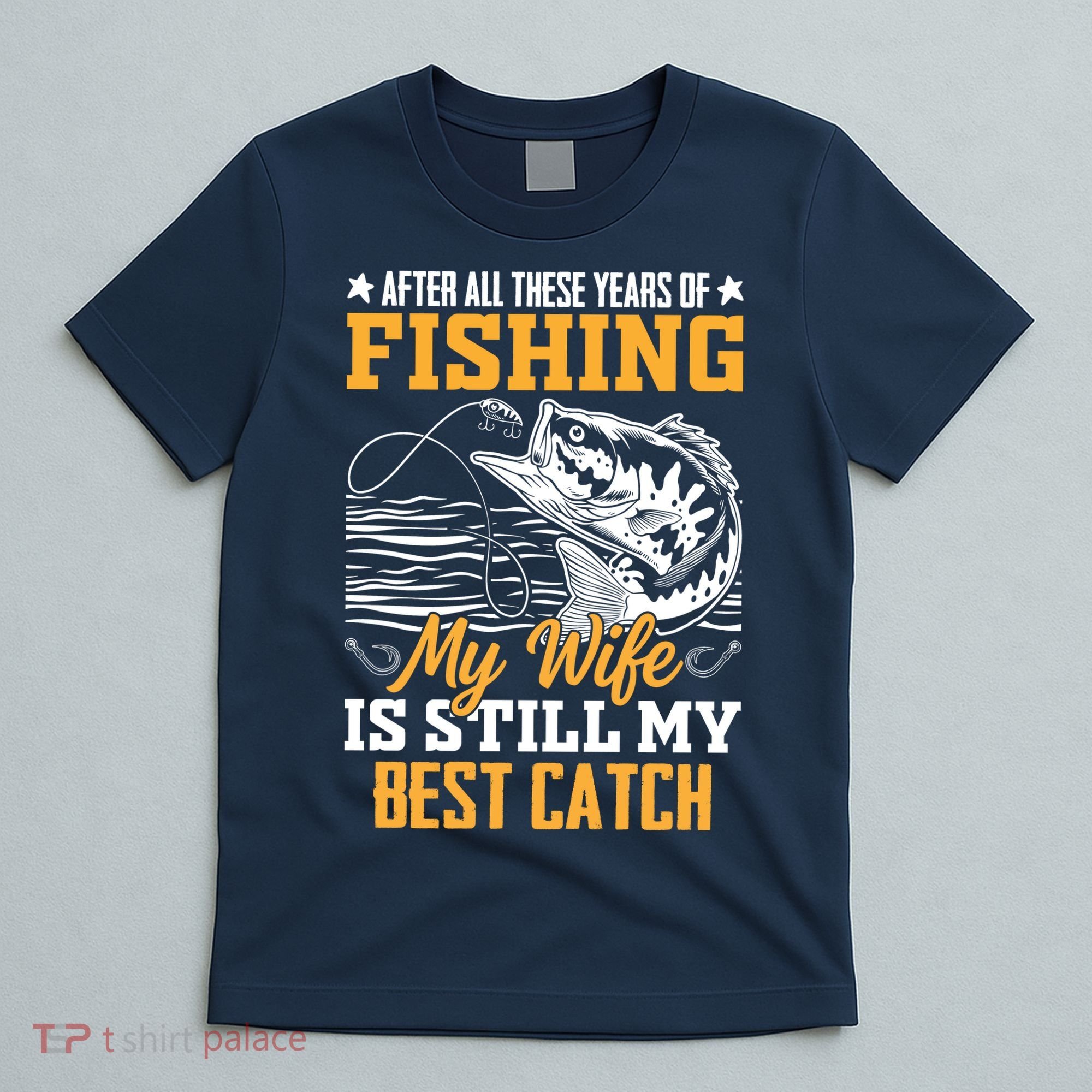 After All These Years Of Fishing My Wife Is Still My Best Catch T-Shirt