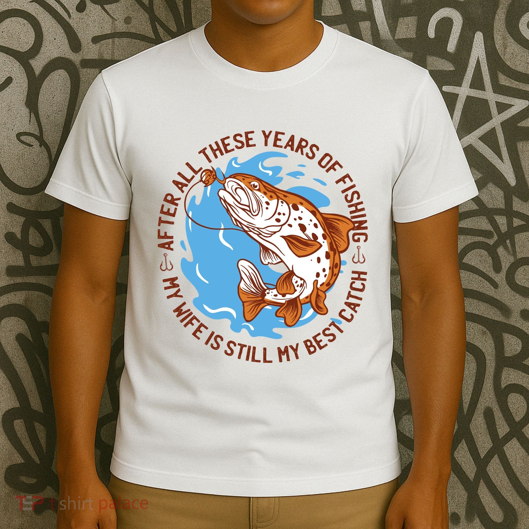 After All These Years Of Fishing My Wife Is Still My Best Catch T-Shirt