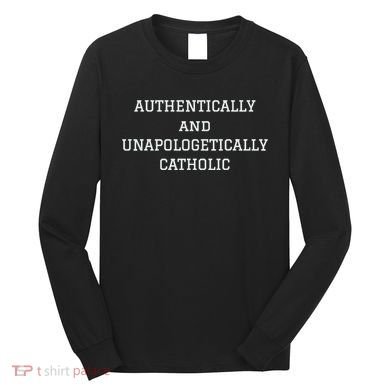Authentically And Unapologetically Catholic Christian Faith Long Sleeve Shirt