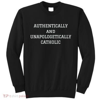 Authentically And Unapologetically Catholic Christian Faith Sweatshirt