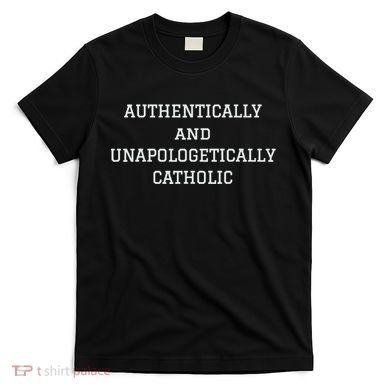 Authentically And Unapologetically Catholic Christian Faith T-Shirt