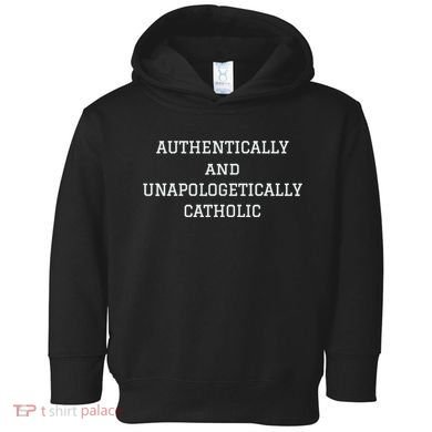 Authentically And Unapologetically Catholic Christian Faith Toddler Hoodie