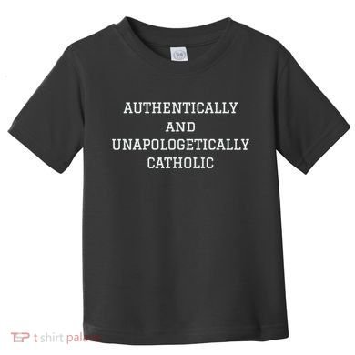 Authentically And Unapologetically Catholic Christian Faith Toddler T-Shirt